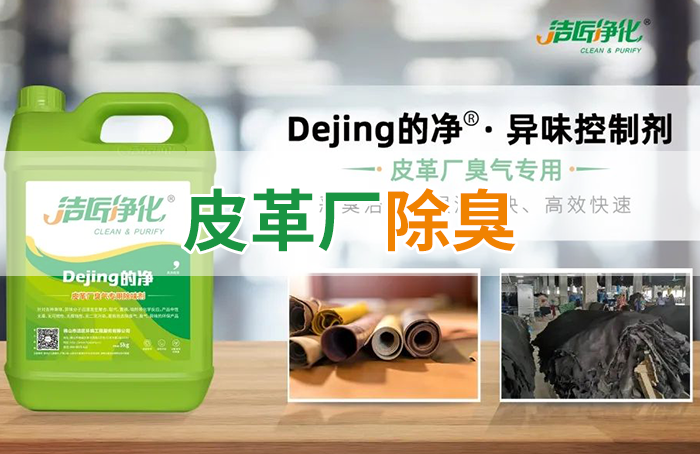 潔匠凈化·的凈工業(yè)除臭劑_皮革異味怎么辦？Dejing的凈?-制革廠專用除臭劑，皮革臭味的克星！